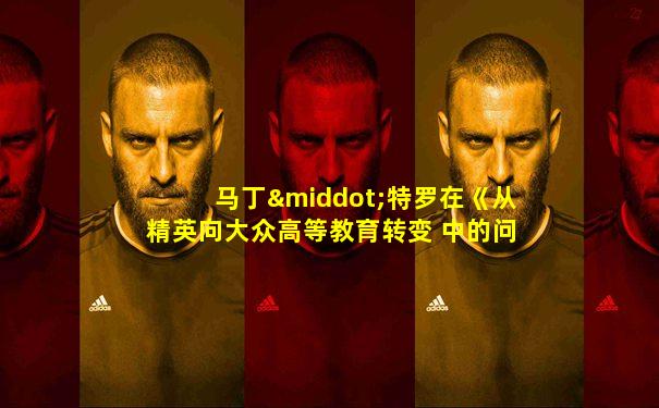 马丁·特罗在《从精英向大众高等教育转变 中的问题》